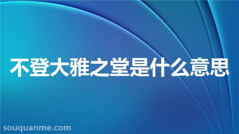 不登大雅之堂是什么意思 不登大雅之堂的拼音 不登大雅之堂的成语解释